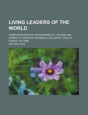 Book cover for Living Leaders of the World; Comprising Graphic Biographies of the Men and Women of Greatest Eminence, Influence, Wealth, Power, or Fame