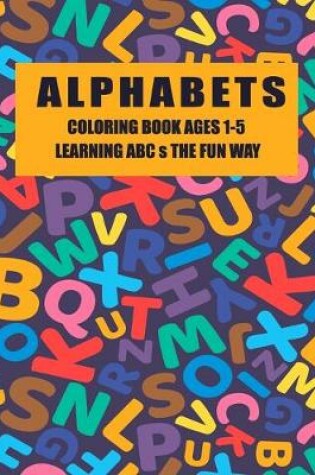 Cover of Alphabets Coloring Book Ages 1-5 Learning ABCs The Fun Way