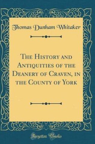 Cover of The History and Antiquities of the Deanery of Craven, in the County of York (Classic Reprint)