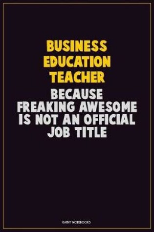 Cover of Business Education Teacher, Because Freaking Awesome Is Not An Official Job Title