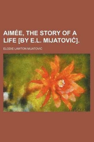 Cover of Aimee, the Story of a Life [By E.L. Mijatovi ].