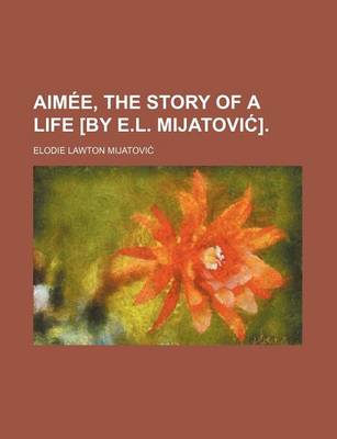 Book cover for Aimee, the Story of a Life [By E.L. Mijatovi ].