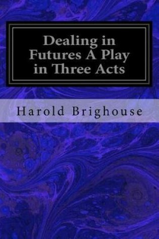 Cover of Dealing in Futures A Play in Three Acts