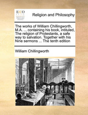 Book cover for The works of William Chillingworth, M.A. ... containing his book, intituled, The religion of Protestants, a safe way to salvation. Together with his Nine sermons ... The tenth edition