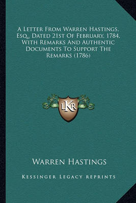 Book cover for A Letter from Warren Hastings, Esq., Dated 21st of February, a Letter from Warren Hastings, Esq., Dated 21st of February, 1784, with Remarks and Authentic Documents to Support the R 1784, with Remarks and Authentic Documents to Support the Remarks (1786)