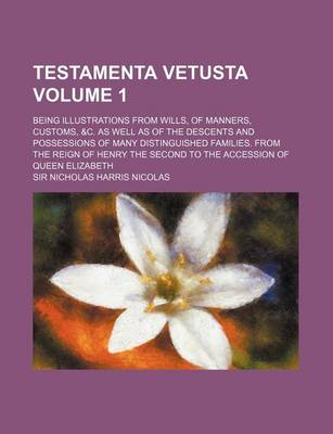 Book cover for Testamenta Vetusta Volume 1; Being Illustrations from Wills, of Manners, Customs, &C. as Well as of the Descents and Possessions of Many Distinguished Families. from the Reign of Henry the Second to the Accession of Queen Elizabeth