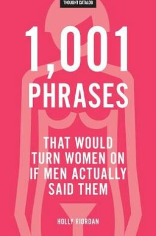 Cover of 1,001 Phrases That Would Turn Women On If Men Actually Said Them