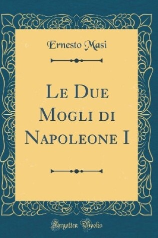 Cover of Le Due Mogli Di Napoleone I (Classic Reprint)