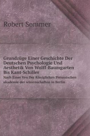 Cover of Grundzüge Einer Geschichte Der Deutschen Psychologie Und Aesthetik Von Wolff-Baumgarten Bis Kant-Schiller Nach Einer Ven Der Königlichen Preussischen akademie der wissenschaften in Berlin