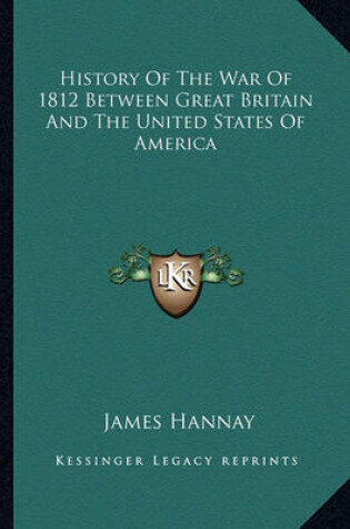 Cover of History of the War of 1812 Between Great Britain and the Unihistory of the War of 1812 Between Great Britain and the United States of America Ted States of America