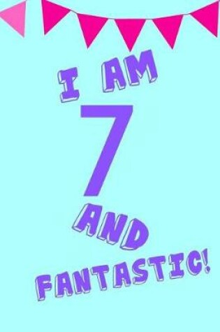 Cover of I Am 7 and Fantastic!