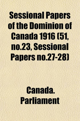 Book cover for Sessional Papers of the Dominion of Canada 1916 (51, No.23, Sessional Papers No.27-28)