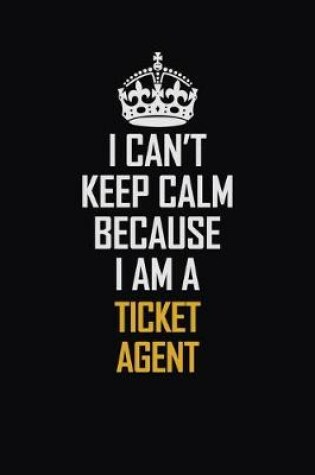 Cover of I Can't Keep Calm Because I Am A Ticket Agent