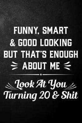 Book cover for Funny Smart & Good Looking But That's Enough About Me Look At You Turning 20 & Shit