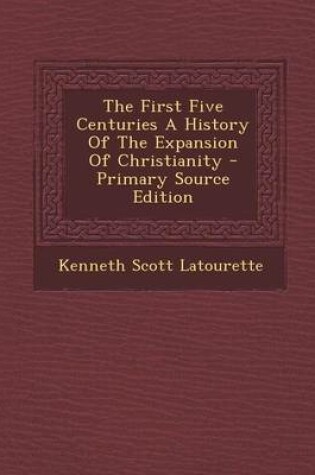Cover of The First Five Centuries a History of the Expansion of Christianity - Primary Source Edition
