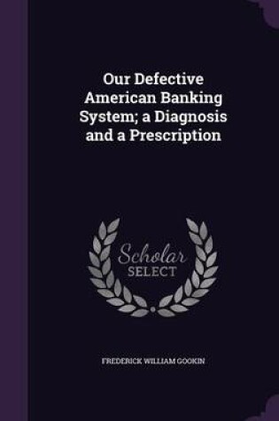 Cover of Our Defective American Banking System; A Diagnosis and a Prescription