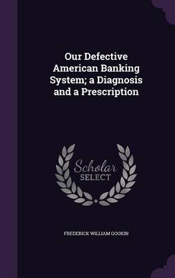 Book cover for Our Defective American Banking System; A Diagnosis and a Prescription