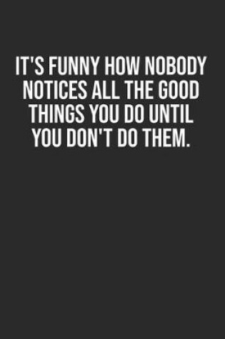 Cover of It's funny how nobody notices all the good things you do until you don't do them.