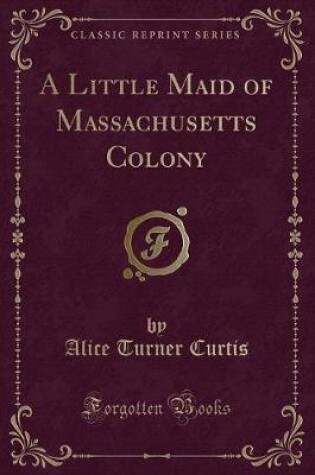 Cover of A Little Maid of Massachusetts Colony (Classic Reprint)