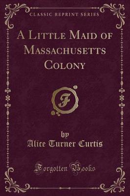 Book cover for A Little Maid of Massachusetts Colony (Classic Reprint)