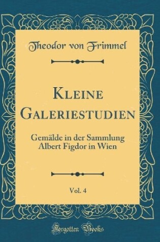 Cover of Kleine Galeriestudien, Vol. 4: Gemälde in der Sammlung Albert Figdor in Wien (Classic Reprint)