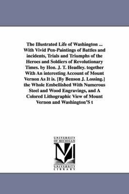 Book cover for The Illustrated Life of Washington ... with Vivid Pen-Paintings of Battles and Incidents, Trials and Triumphs of the Heroes and Soldiers of Revolution