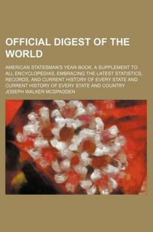 Cover of Official Digest of the World; American Statesman's Year-Book, a Supplement to All Encyclopedias, Embracing the Latest Statistics, Records, and Current History of Every State and Current History of Every State and Country