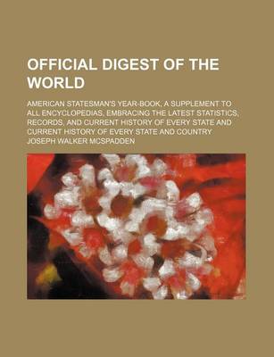 Book cover for Official Digest of the World; American Statesman's Year-Book, a Supplement to All Encyclopedias, Embracing the Latest Statistics, Records, and Current History of Every State and Current History of Every State and Country