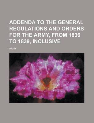 Book cover for Addenda to the General Regulations and Orders for the Army, from 1836 to 1839, Inclusive