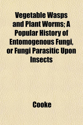 Book cover for Vegetable Wasps and Plant Worms; A Popular History of Entomogenous Fungi, or Fungi Parasitic Upon Insects