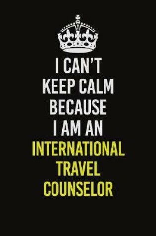 Cover of I Can't Keep Calm Because I Am An International Travel Counselor