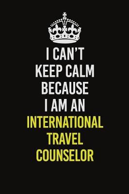 Book cover for I Can't Keep Calm Because I Am An International Travel Counselor