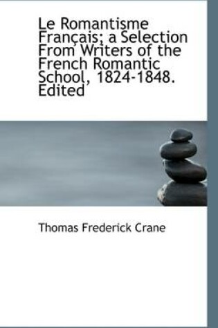 Cover of Le Romantisme Fran Ais; A Selection from Writers of the French Romantic School, 1824-1848. Edited