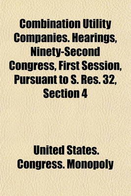 Book cover for Combination Utility Companies. Hearings, Ninety-Second Congress, First Session, Pursuant to S. Res. 32, Section 4