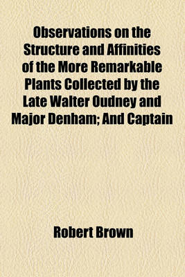 Book cover for Observations on the Structure and Affinities of the More Remarkable Plants Collected by the Late Walter Oudney and Major Denham; And Captain Clapperton in the Years 1822, 1823, and 1824, During Their Expedition to Explore Central Africa