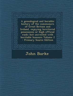 Book cover for A Genealogical and Heraldic History of the Commoners of Great Britain and Ireland, Enjoying Territorial Possessions or High Official Rank; But Univested with Heritable Honours Volume 2 - Primary Source Edition