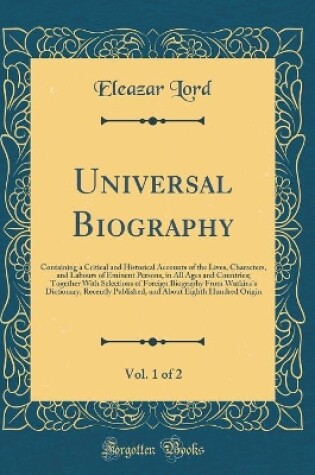 Cover of Universal Biography, Vol. 1 of 2: Containing a Critical and Historical Accounts of the Lives, Characters, and Labours of Eminent Persons, in All Ages and Countries; Together With Selections of Foreign Biography From Watkins's Dictionary, Recently Publishe