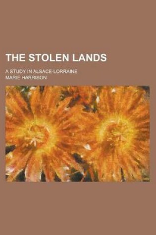 Cover of The Stolen Lands; A Study in Alsace-Lorraine