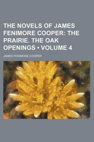 Cover of The Novels of James Fenimore Cooper (Volume 4); The Prairie. the Oak Openings