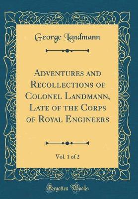 Book cover for Adventures and Recollections of Colonel Landmann, Late of the Corps of Royal Engineers, Vol. 1 of 2 (Classic Reprint)