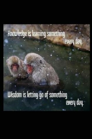 Cover of Knowledge Is Learning Something Every Day. Wisdom Is Letting Go of Something Every Day