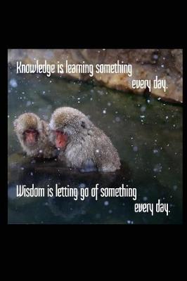 Book cover for Knowledge Is Learning Something Every Day. Wisdom Is Letting Go of Something Every Day