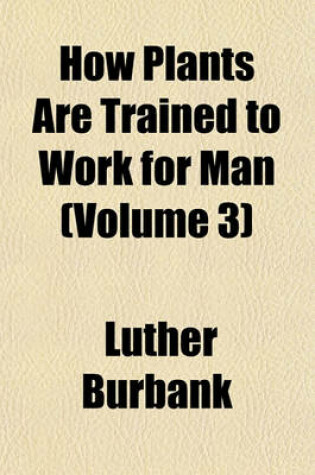 Cover of How Plants Are Trained to Work for Man (Volume 3)