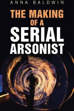 Cover of The Making of a Serial Arsonist