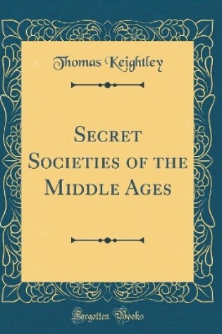 Cover of Secret Societies of the Middle Ages (Classic Reprint)
