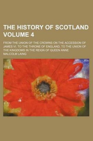 Cover of The History of Scotland Volume 4; From the Union of the Crowns on the Accession of James VI. to the Throne of England, to the Union of the Kingdoms in the Reign of Queen Anne