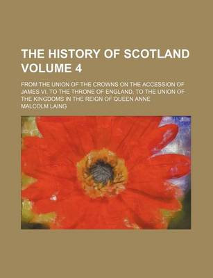 Book cover for The History of Scotland Volume 4; From the Union of the Crowns on the Accession of James VI. to the Throne of England, to the Union of the Kingdoms in the Reign of Queen Anne