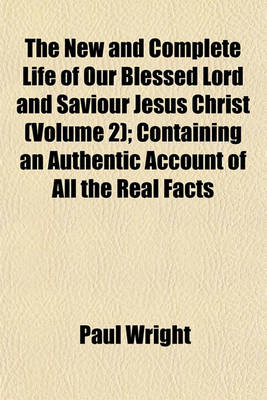 Book cover for The New and Complete Life of Our Blessed Lord and Saviour Jesus Christ (Volume 2); Containing an Authentic Account of All the Real Facts