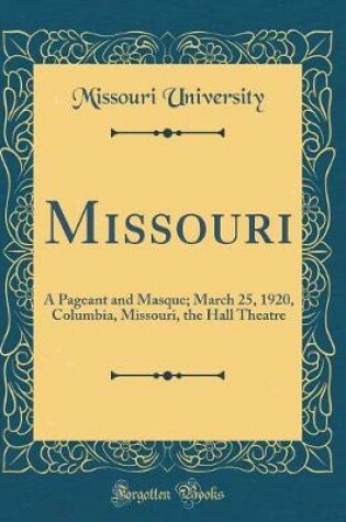 Cover of Missouri: A Pageant and Masque; March 25, 1920, Columbia, Missouri, the Hall Theatre (Classic Reprint)