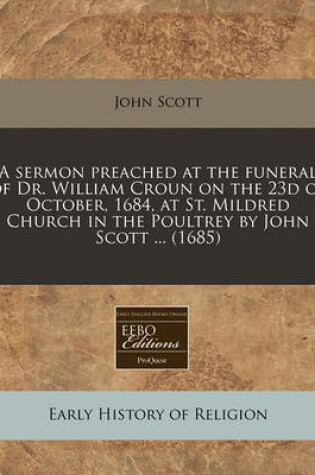 Cover of A Sermon Preached at the Funeral of Dr. William Croun on the 23d of October, 1684, at St. Mildred Church in the Poultrey by John Scott ... (1685)